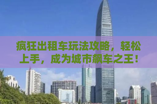 疯狂出租车玩法攻略，轻松上手，成为城市飙车之王！