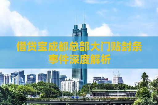 借贷宝成都总部大门贴封条事件深度解析