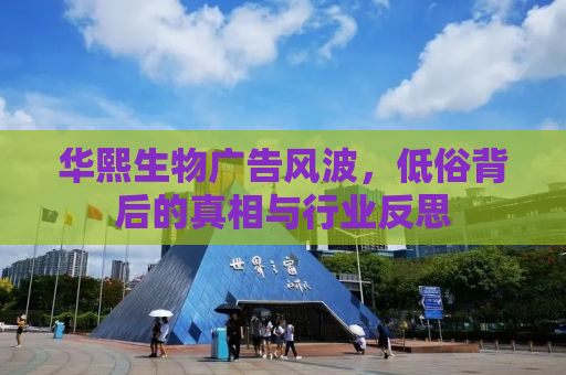 华熙生物广告风波，低俗背后的真相与行业反思