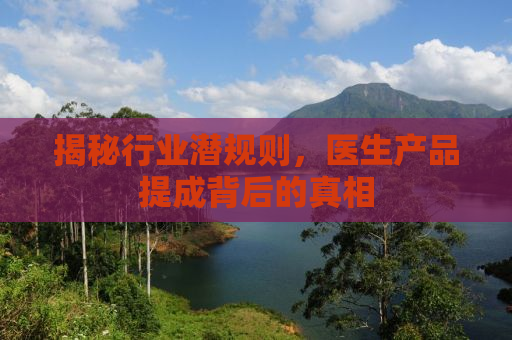 揭秘行业潜规则，医生产品提成背后的真相