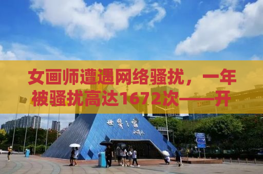女画师遭遇网络骚扰，一年被骚扰高达1672次——开盒事件深度解析