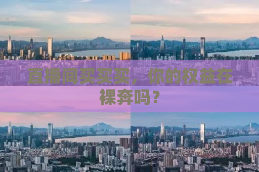 直播间买买买，你的权益在裸奔吗？
