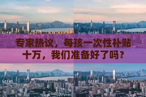专家热议，每孩一次性补贴十万，我们准备好了吗？