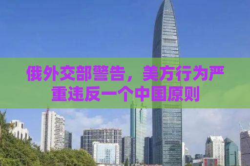 俄外交部警告，美方行为严重违反一个中国原则
