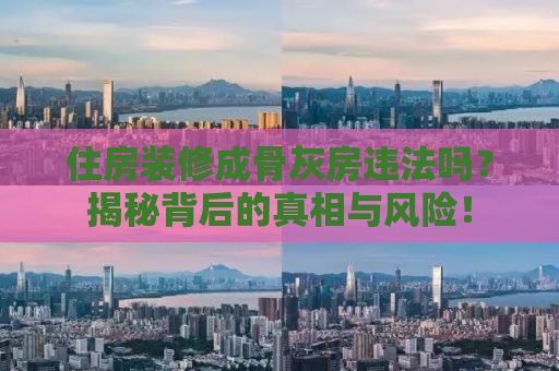 住房装修成骨灰房违法吗？揭秘背后的真相与风险！