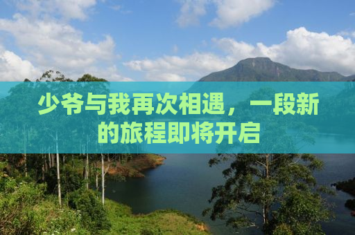 少爷与我再次相遇，一段新的旅程即将开启
