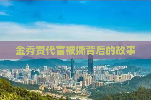 金秀贤代言被撕背后的故事