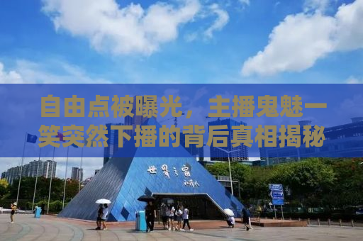自由点被曝光，主播鬼魅一笑突然下播的背后真相揭秘