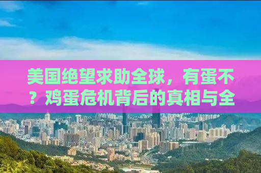 美国绝望求助全球，有蛋不？鸡蛋危机背后的真相与全球影响