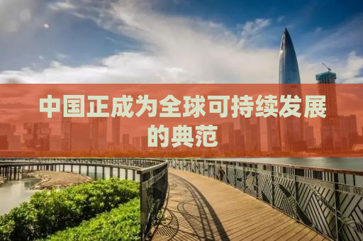 中国正成为全球可持续发展的典范