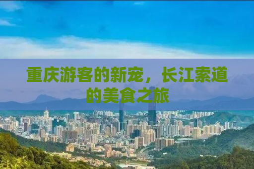 重庆游客的新宠，长江索道的美食之旅