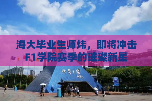 海大毕业生师炜，即将冲击F1学院赛季的璀璨新星
