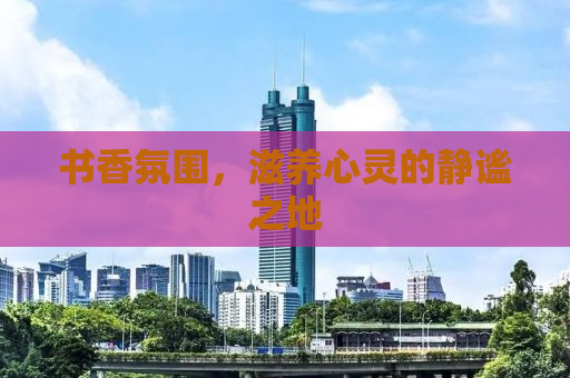 书香氛围，滋养心灵的静谧之地