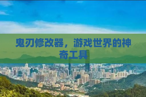 鬼刃修改器，游戏世界的神奇工具