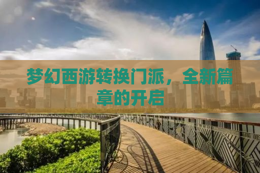 梦幻西游转换门派，全新篇章的开启