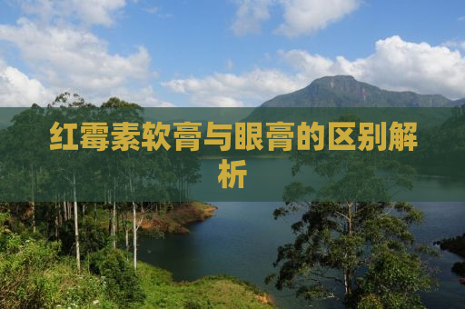 红霉素软膏与眼膏的区别解析