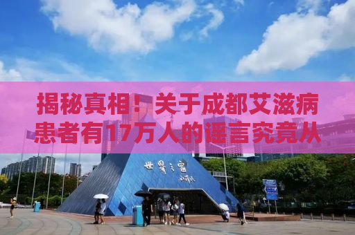 揭秘真相！关于成都艾滋病患者有17万人的谣言究竟从何而来？