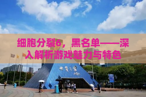 细胞分裂6，黑名单——深入解析游戏魅力与特色