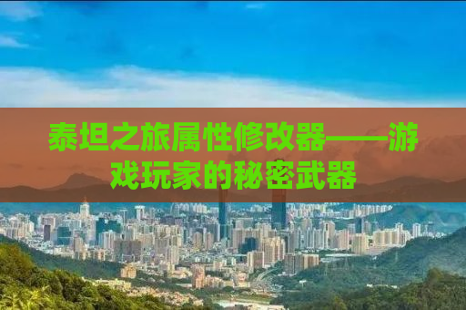 泰坦之旅属性修改器——游戏玩家的秘密武器