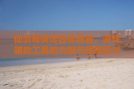 仙剑奇侠传四修改器，游戏辅助工具的力量与策略探讨