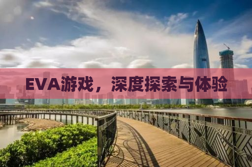 EVA游戏，深度探索与体验