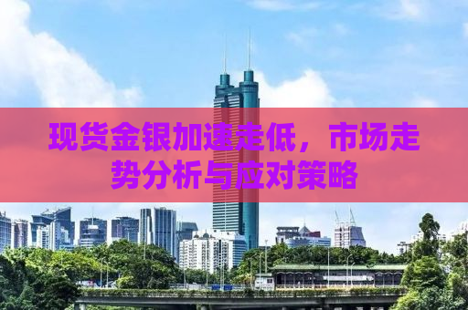 现货金银加速走低，市场走势分析与应对策略
