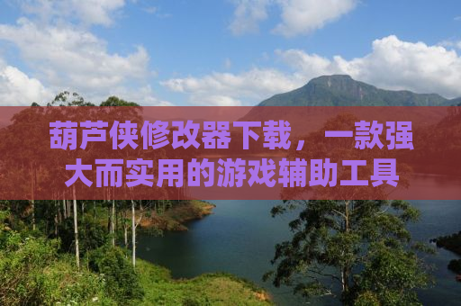 葫芦侠修改器下载，一款强大而实用的游戏辅助工具