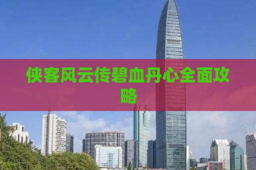 侠客风云传碧血丹心全面攻略
