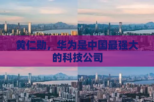 黄仁勋，华为是中国最强大的科技公司