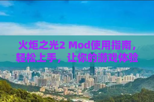 火炬之光2 Mod使用指南，轻松上手，让你的游戏体验更上一层楼