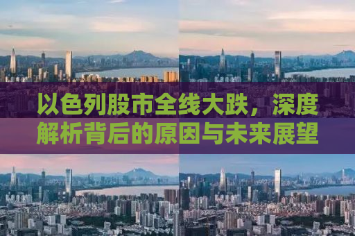 以色列股市全线大跌，深度解析背后的原因与未来展望