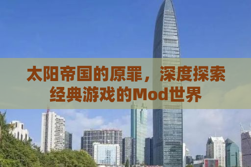 太阳帝国的原罪，深度探索经典游戏的Mod世界