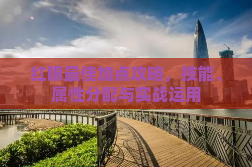 红眼最佳加点攻略，技能、属性分配与实战运用
