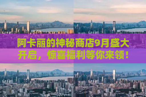 阿卡丽的神秘商店9月盛大开启，惊喜福利等你来领！