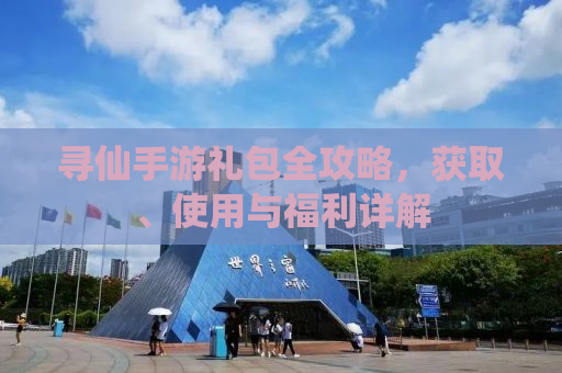 寻仙手游礼包全攻略，获取、使用与福利详解