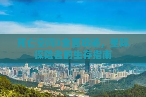 死亡空间3全面攻略，星际探险者的生存指南
