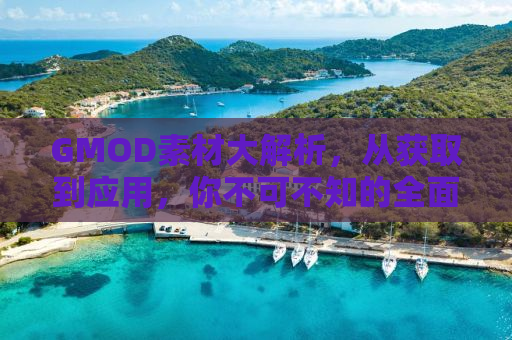 GMOD素材大解析，从获取到应用，你不可不知的全面指南