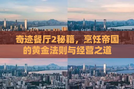 奇迹餐厅2秘籍，烹饪帝国的黄金法则与经营之道