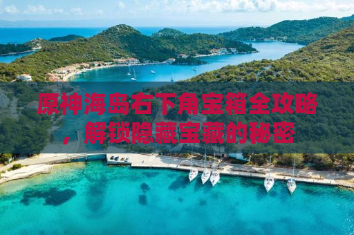 原神海岛右下角宝箱全攻略，解锁隐藏宝藏的秘密
