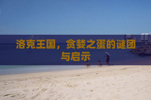 洛克王国，贪婪之蛋的谜团与启示