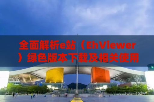 全面解析e站（EhViewer）绿色版本下载及相关使用指南