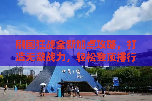 刷图狂战全新加点攻略，打造无敌战力，轻松登顶排行榜！