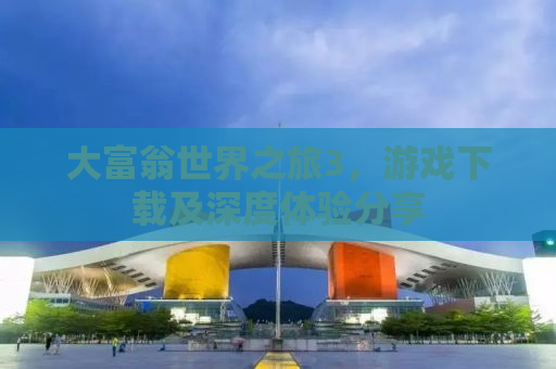 大富翁世界之旅3，游戏下载及深度体验分享
