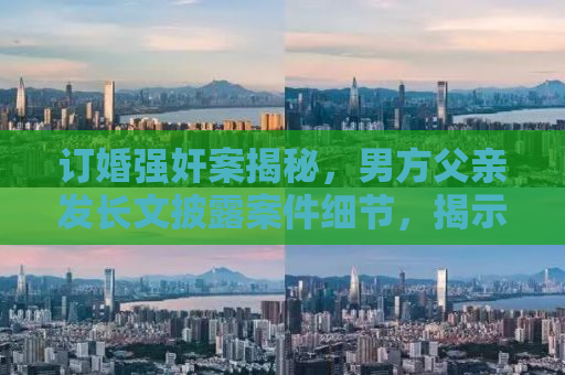 订婚强奸案揭秘，男方父亲发长文披露案件细节，揭示背后的真相