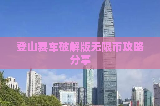 登山赛车破解版无限币攻略分享