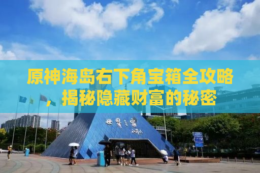 原神海岛右下角宝箱全攻略，揭秘隐藏财富的秘密