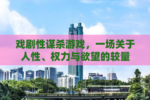 戏剧性谋杀游戏，一场关于人性、权力与欲望的较量