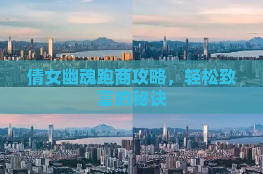 倩女幽魂跑商攻略，轻松致富的秘诀