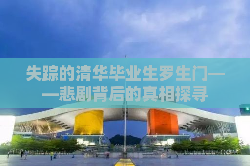 失踪的清华毕业生罗生门——悲剧背后的真相探寻