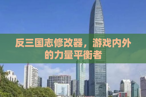 反三国志修改器，游戏内外的力量平衡者